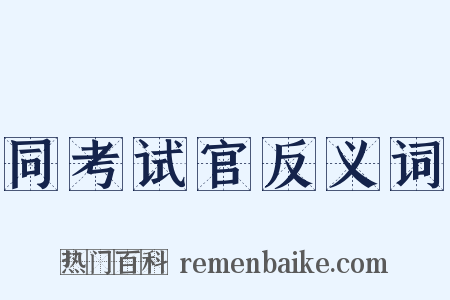 同考试官反义词是什么意思的图片